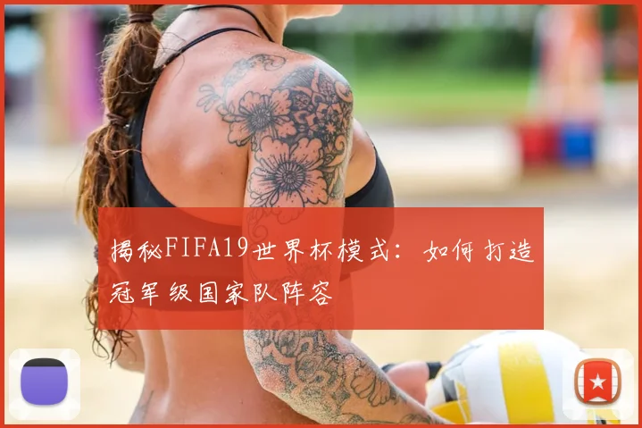 揭秘FIFA19世界杯模式：如何打造冠军级国家队阵容