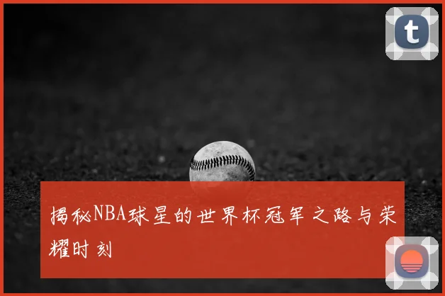 揭秘NBA球星的世界杯冠军之路与荣耀时刻