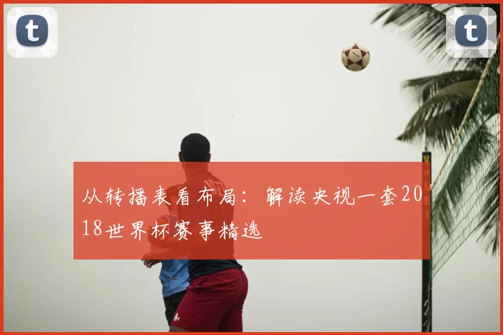 从转播表看布局:解读央视一套2018世界杯赛事精选