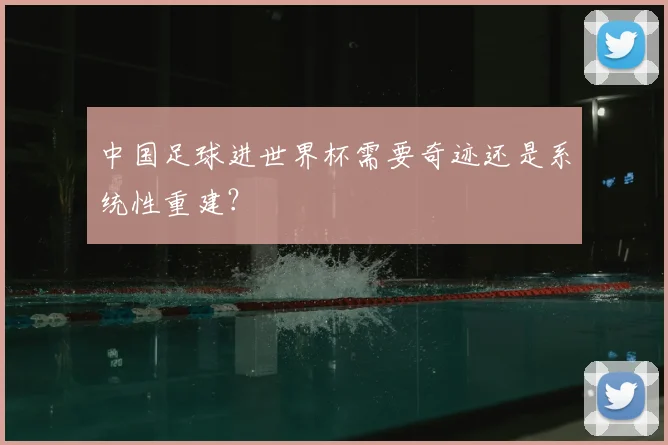 中国足球进世界杯需要奇迹还是系统性重建？