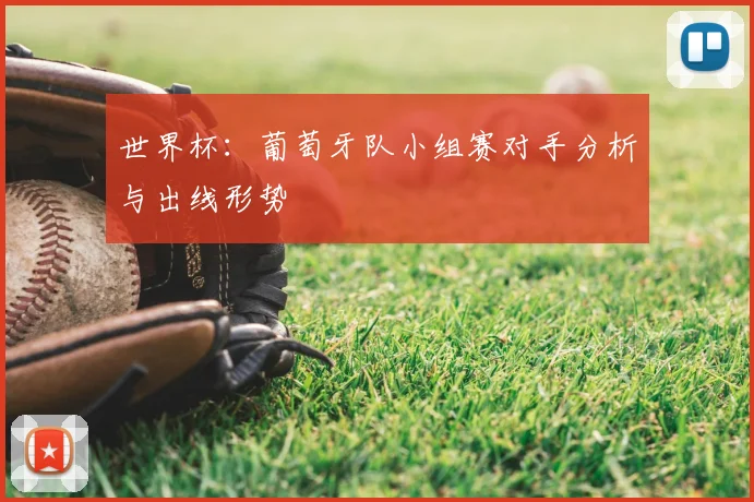世界杯:葡萄牙队小组赛对手分析与出线形势