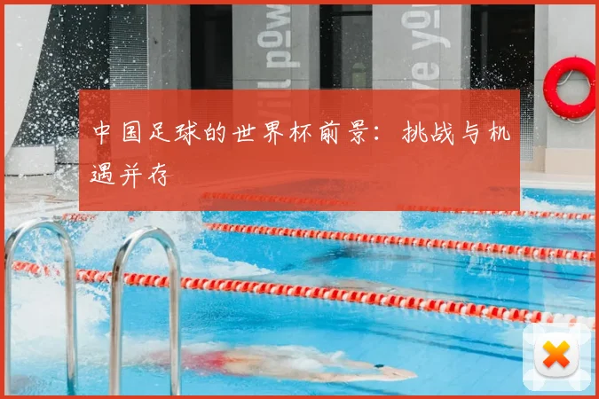 中国足球的世界杯前景：挑战与机遇并存