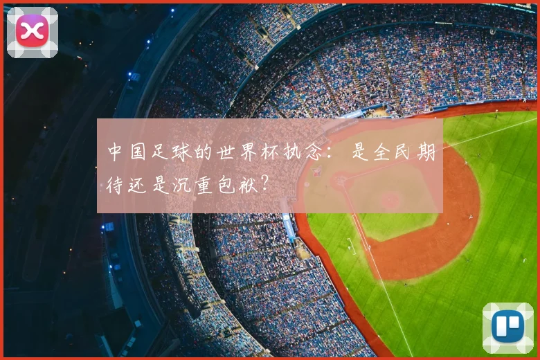 中国足球的世界杯执念：是全民期待还是沉重包袱？