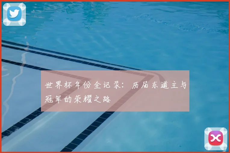 世界杯年份全记录：历届东道主与冠军的荣耀之路