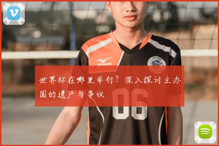 世界杯在哪里举行?深入探讨主办国的遗产与争议