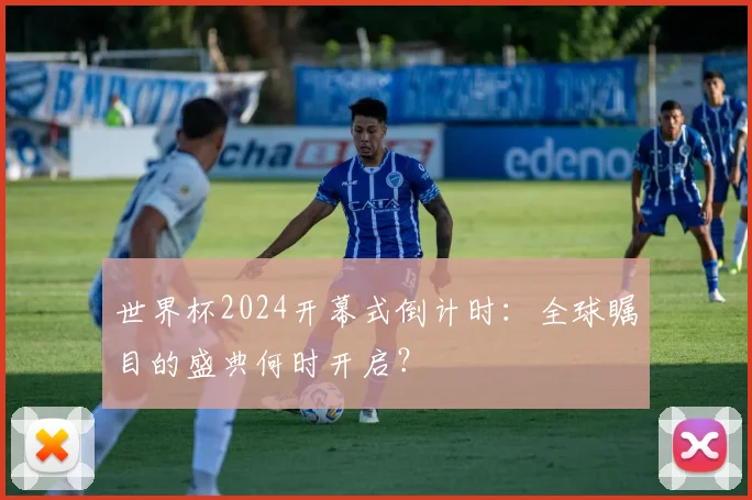 世界杯2024开幕式倒计时:全球瞩目的盛典何时开启?