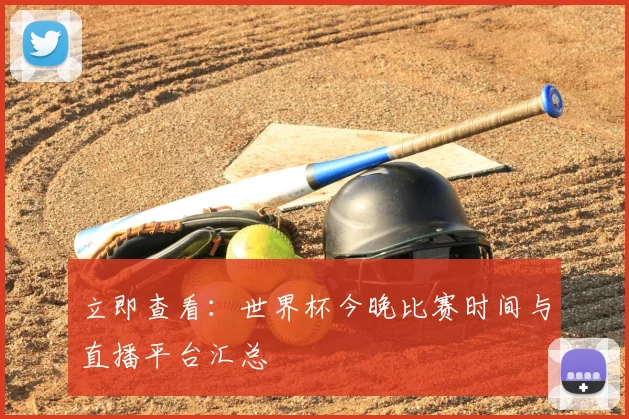 立即查看：世界杯今晚比赛时间与直播平台汇总
